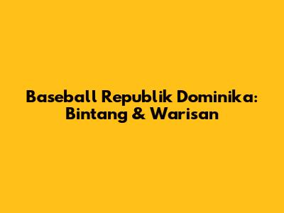 **Baseball Republik Dominika: Bintang & Warisan**