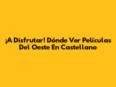 ¡A Disfrutar! Dónde Ver Películas Del Oeste En Castellano