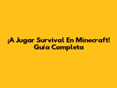¡A Jugar Survival En Minecraft! Guía Completa