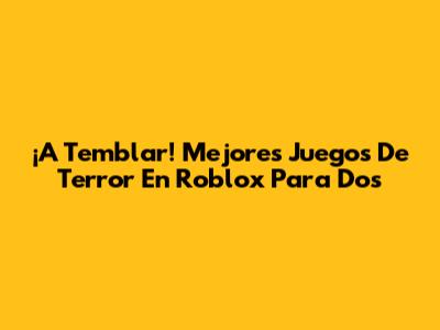¡A Temblar! Mejores Juegos De Terror En Roblox Para Dos