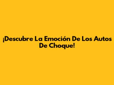 ¡Descubre La Emoción De Los Autos De Choque!