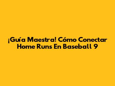 ¡Guía Maestra! Cómo Conectar Home Runs En Baseball 9