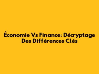 Économie Vs Finance: Décryptage Des Différences Clés
