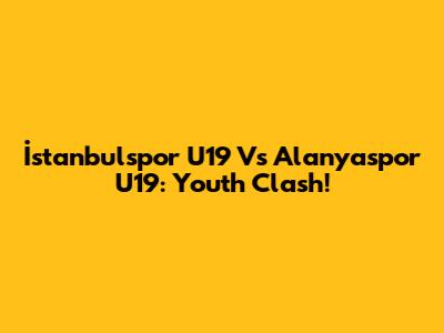 İstanbulspor U19 Vs Alanyaspor U19: Youth Clash!