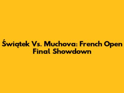 Świątek Vs. Muchova: French Open Final Showdown
