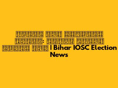 बिहार में आईओएससी चुनाव: ताज़ा खबरें हिंदी में | Bihar IOSC Election News