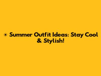 ☀️ Summer Outfit Ideas: Stay Cool & Stylish!