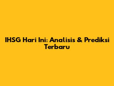  IHSG Hari Ini: Analisis & Prediksi Terbaru