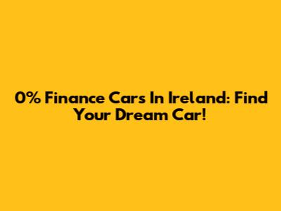 0% Finance Cars In Ireland: Find Your Dream Car!