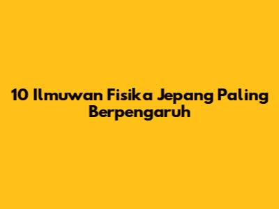 10 Ilmuwan Fisika Jepang Paling Berpengaruh
