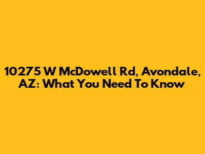 10275 W McDowell Rd, Avondale, AZ: What You Need To Know