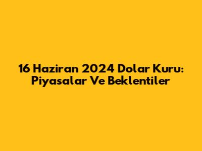 16 Haziran 2024 Dolar Kuru: Piyasalar Ve Beklentiler