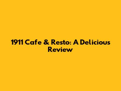 1911 Cafe & Resto: A Delicious Review