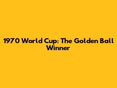 1970 World Cup: The Golden Ball Winner