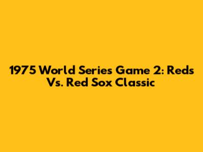 1975 World Series Game 2: Reds Vs. Red Sox Classic