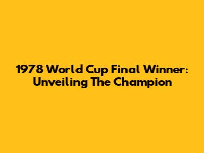 1978 World Cup Final Winner: Unveiling The Champion