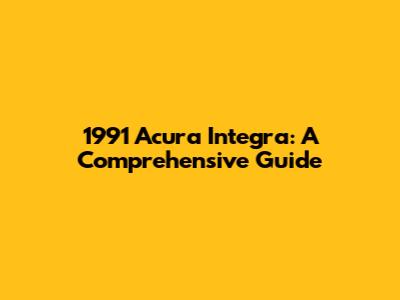 1991 Acura Integra: A Comprehensive Guide