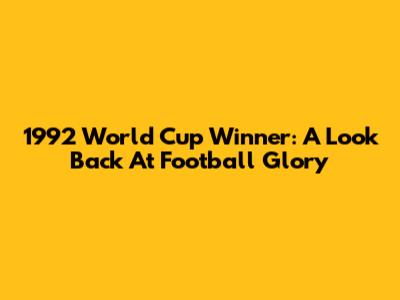 1992 World Cup Winner: A Look Back At Football Glory