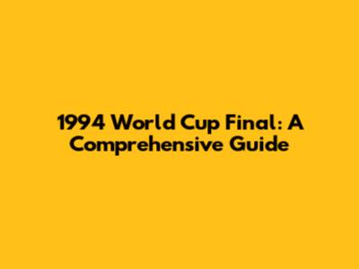 1994 World Cup Final: A Comprehensive Guide