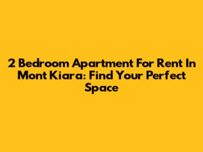 2 Bedroom Apartment For Rent In Mont Kiara: Find Your Perfect Space