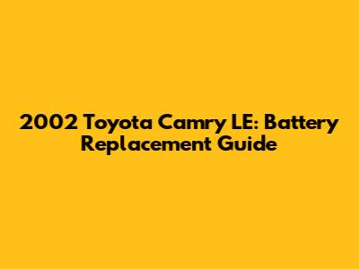 2002 Toyota Camry LE: Battery Replacement Guide