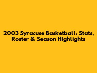 2003 Syracuse Basketball: Stats, Roster & Season Highlights