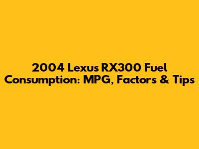 2004 Lexus RX300 Fuel Consumption: MPG, Factors & Tips