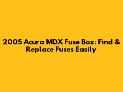 2005 Acura MDX Fuse Box: Find & Replace Fuses Easily