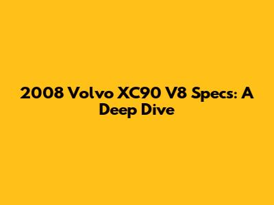 2008 Volvo XC90 V8 Specs: A Deep Dive