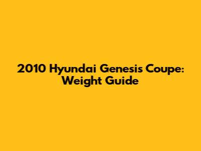 2010 Hyundai Genesis Coupe: Weight Guide