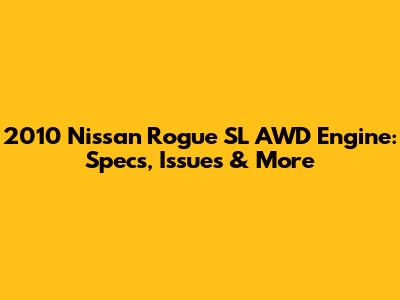 2010 Nissan Rogue SL AWD Engine: Specs, Issues & More
