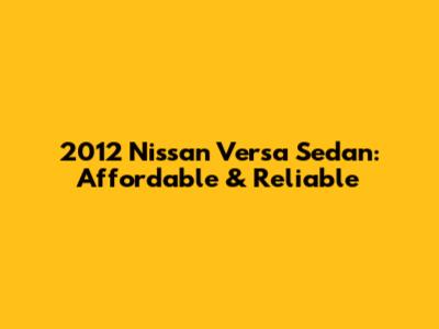 2012 Nissan Versa Sedan: Affordable & Reliable