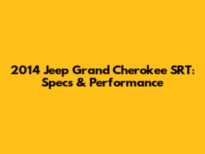 2014 Jeep Grand Cherokee SRT: Specs & Performance