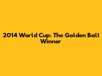 2014 World Cup: The Golden Ball Winner