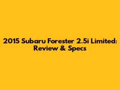 2015 Subaru Forester 2.5i Limited: Review & Specs