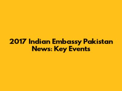 2017 Indian Embassy Pakistan News: Key Events