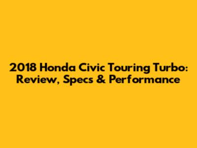 2018 Honda Civic Touring Turbo: Review, Specs & Performance
