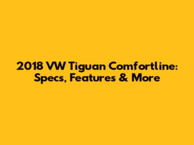 2018 VW Tiguan Comfortline: Specs, Features & More