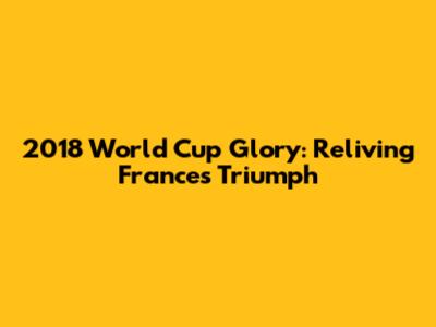 2018 World Cup Glory: Reliving France's Triumph