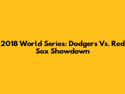 2018 World Series: Dodgers Vs. Red Sox Showdown