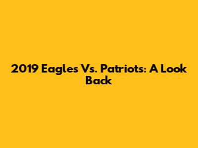 2019 Eagles Vs. Patriots: A Look Back