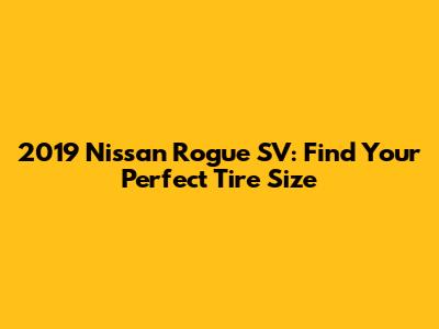 2019 Nissan Rogue SV: Find Your Perfect Tire Size