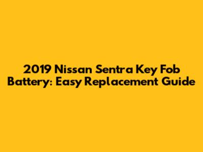 2019 Nissan Sentra Key Fob Battery: Easy Replacement Guide