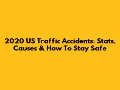 2020 US Traffic Accidents: Stats, Causes & How To Stay Safe