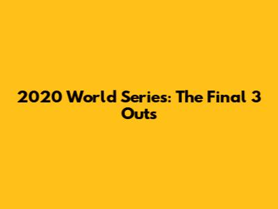 2020 World Series: The Final 3 Outs