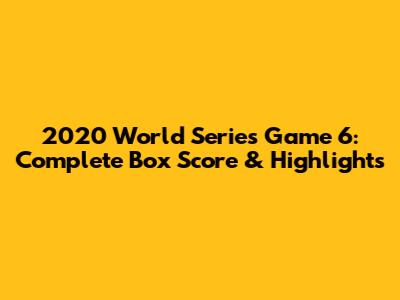 2020 World Series Game 6: Complete Box Score & Highlights