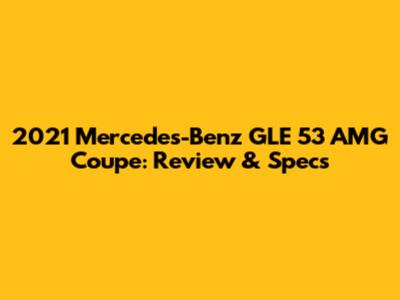 2021 Mercedes-Benz GLE 53 AMG Coupe: Review & Specs