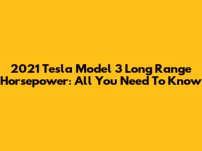 2021 Tesla Model 3 Long Range Horsepower: All You Need To Know