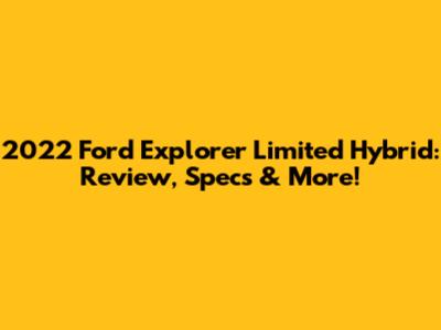 2022 Ford Explorer Limited Hybrid: Review, Specs & More!