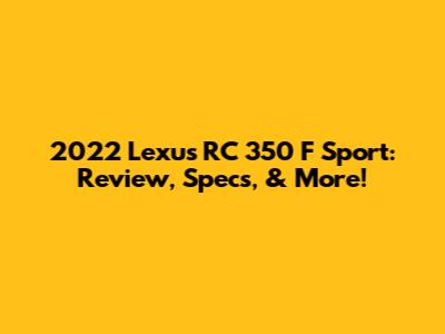 2022 Lexus RC 350 F Sport: Review, Specs, & More!